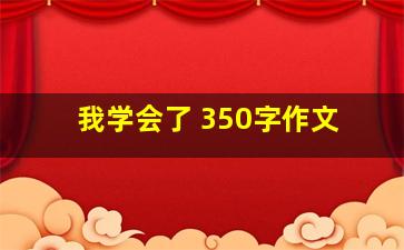 我学会了 350字作文